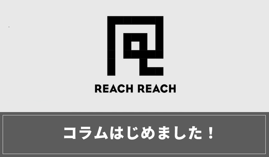 REACH REACHのコラムをはじめました！ | 
